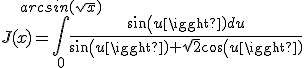 J(x)=\int_{0}^{arcsin(sqrt{x})}\frac{sin(u)du}{sin(u)+\sqrt{2}cos(u)}